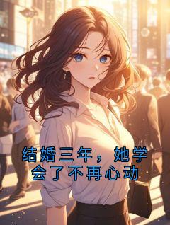《结婚三年，她学会了不再心动》免费阅读 江蓠顾景川苏晚宁在线阅读