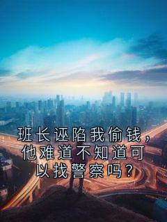 《林晚晚赵明远》小说全文在线阅读 班长诬陷我偷钱，他难道不知道可以找警察吗？小说阅读