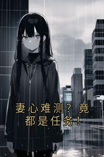 《妻心难测？竟都是任务！》楚真冯楚然大结局在线阅读 妻心难测？竟都是任务！精选章节