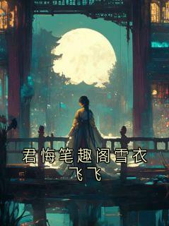 【都市爽文】陆陵李月君悔笔趣阁雪衣飞飞未删减版全集免费试读