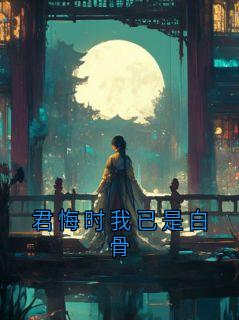 《君悔时我已是白骨》小说章节列表免费阅读 陆陵李月小说阅读