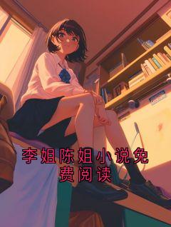 《李姐》李姐陈姐小说免费阅读小说精彩章节在线阅读