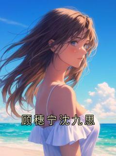 顾穗宁沈九思小说最新章节免费阅读（精彩章节未删节）