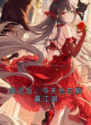 《风迟岳，今天也在躺赢江湖》小说精彩试读 《风迟岳，今天也在躺赢江湖》最新章节列表
