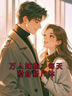 万人如我：每天附身新尸体万人如我：每天附身新尸体小说 周棠纪桐编号在线阅读