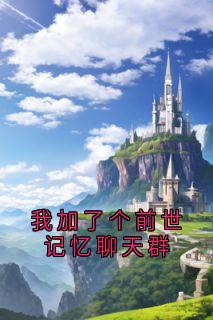 《我加了个前世记忆聊天群》大结局精彩试读 《我加了个前世记忆聊天群》最新章节目录