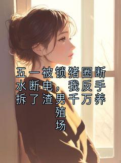 五一被锁猪圈断水断电，我反手拆了渣男千万养殖场小说阅读 五一被锁猪圈断水断电，我反手拆了渣男千万养殖场精选章节