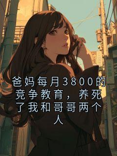 小谨免费阅读 爸妈每月3800的竞争教育，养死了我和哥哥两个人的小说免费试读