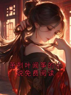 《萧烈叶闻筝的小说免费阅读》萧烈章节精彩阅读 第1章