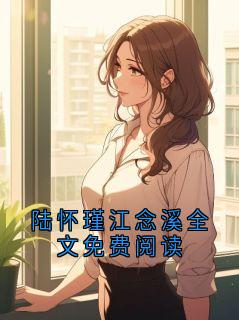 陆怀瑾云溪小说 《陆怀瑾江念溪全文免费阅读》小说全文免费试读