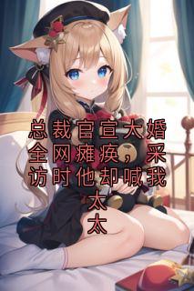 《傅行舟孟瑶林舒然》总裁官宣大婚全网瘫痪，采访时他却喊我太太全部章节目录