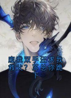 沈知夏苏明远废我双手还求我救父？苏总你跪下全本在线阅读