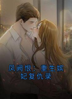 凤阙恨：重生嫔妃复仇录全文免费阅读 沈知微沈知柔小说《凤阙恨：重生嫔妃复仇录》章节精彩章节
