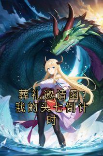 《葬礼邀请函：我的头七倒计时》完结版精彩阅读 《葬礼邀请函：我的头七倒计时》最新章节目录