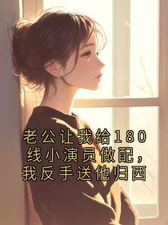 《老公让我给180线小演员做配，我反手送他归西》小说章节列表免费试读 陆时衍阿宁第6章小说全文