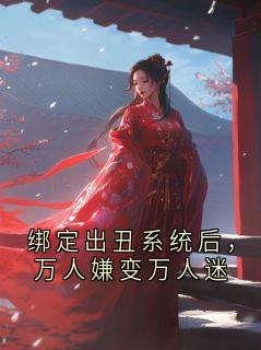 《绑定出丑系统后，万人嫌变万人迷》小说全文精彩阅读 《绑定出丑系统后，万人嫌变万人迷》最新章节列表