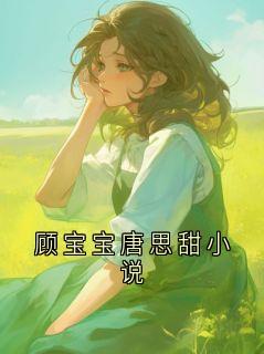 顾宝宝唐思甜小说顾宝宝唐思甜 by公主病完整在线阅读