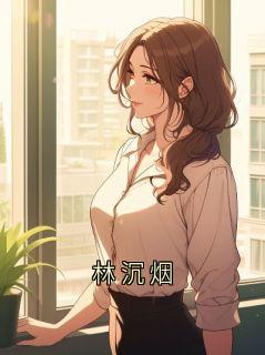 《林沉烟》小说章节精彩阅读 林沉小说阅读