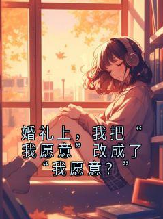 婚礼上，我把“我愿意”改成了“我愿意？”林见微林晚 by渡庸人完整在线阅读
