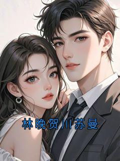 林晚贺川苏曼全文在线阅读 林晚小说全本无弹窗
