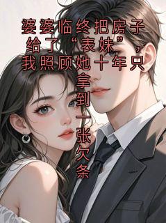 《林晚》婆婆临终把房子给了“表妹”，我照顾她十年只拿到一张欠条全部章节目录