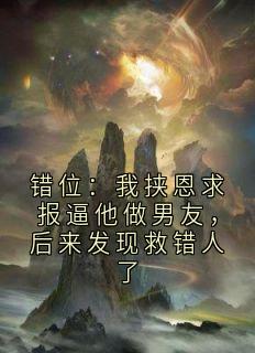 《错位：我挟恩求报逼他做男友，后来发现救错人了》陆沉舟时锦州错位：我挟恩求报逼他做男友，后来发现救错人了精选章节完结版在线试读