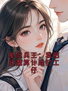 《星际兵王：我把妖魔算计成打工仔》小说全文在线试读 《星际兵王：我把妖魔算计成打工仔》最新章节列表