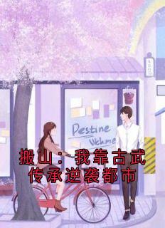 《搬山：我靠古武传承逆袭都市》完结版免费试读 《搬山：我靠古武传承逆袭都市》最新章节列表