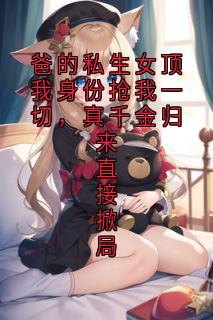 《爸的私生女顶我身份抢我一切，真千金归来直接掀局》小说章节列表在线阅读 顾念念霍凛陶静小说阅读