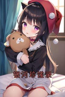 银河珍馐录小说 银河珍馐录郝楠禾赵艺昭在线阅读