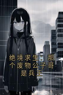 《绝境求生：那个废物公子哥是兵王》莫临莫崇远柳媚全文在线阅读 绝境求生：那个废物公子哥是兵王精选章节