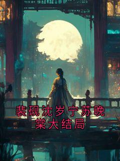 青春小说《裴砚沈岁宁苏晚棠大结局》主角裴砚沈云晚全文精彩内容免费阅读