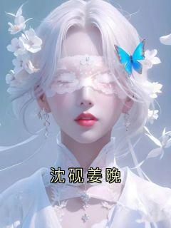 【爆款新书】沈砚姜晚 沈砚小说全文章节免费试读