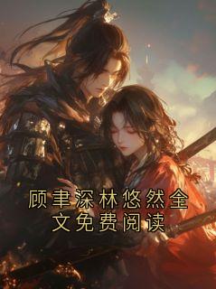 顾聿深林悠然全章节免费在线阅读 顾聿深林悠然全文免费阅读完结版