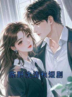 《陈野沈曼青》陈野沈清秋短剧大结局在线试读