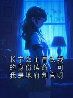【都市爽文】晏判官长宁公主冒认我的身份续命，可我是地府判官呀未删减版全集在线阅读