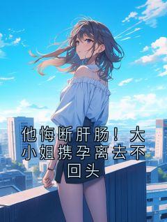 《苏念陆知衍》他悔断肝肠！大小姐携孕离去不回头完结版在线阅读