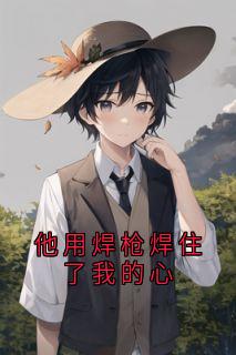 《林薇小芳焊武帝》小说章节目录免费阅读 他用焊枪焊住了我的心小说阅读