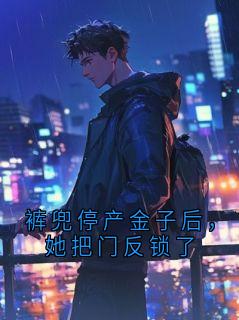 琬汐月宋执戴磊by裤兜停产金子后，她把门反锁了精彩章节 裤兜停产金子后，她把门反锁了小说全集免费试读