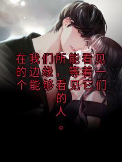 沈迟林荣波陈若琛全本资源下载APP 在我们所能看见的边缘，等着一个能够看见它们的人。完整未删减版