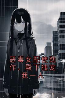 精品《恶毒女配使劲作，殿下独宠我一人》小说在线阅读 萧景渊姜晚舒小说全集无删减全文