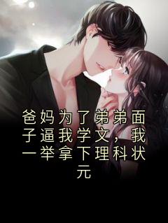 《爸妈为了弟弟面子逼我学文，我一举拿下理科状元》小说章节列表在线试读 爸妈为了弟弟面子逼我学文，我一举拿下理科状元精选章节