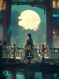 《借你人间十年雪,还我塞上一弯刀小说》谢铮荣王妃章节在线试读