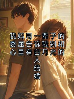 《我妈用一辈子的委屈告诉我别和心里有白月光的人结婚》小说章节列表在线试读 程远征明婳小说阅读