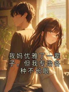 我妈优雅了一辈子，但我专治各种不长眼程远征明婳大结局在线阅读