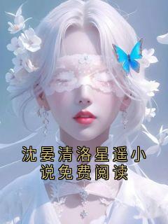 《沈晏清洛星遥小说免费阅读》小说完结版精彩试读 沈晏清洛星遥小说全文