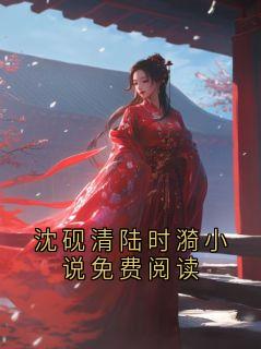 沈砚清陆时漪全文阅读 沈砚清陆时漪小说免费阅读小说章节目录