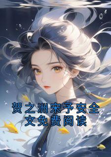 贺之洲宋予安小说免费阅读 贺之洲宋予安全文免费阅读小说大结局在线阅读