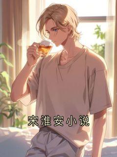 《宋淮安织遥》小说章节列表精彩阅读 宋淮安小说小说阅读