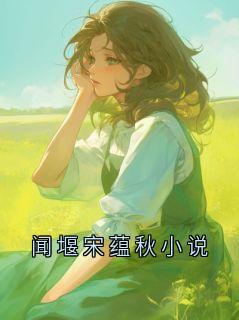 《闻堰宋蕴秋小说》小说大结局精彩阅读 闻堰小说全文